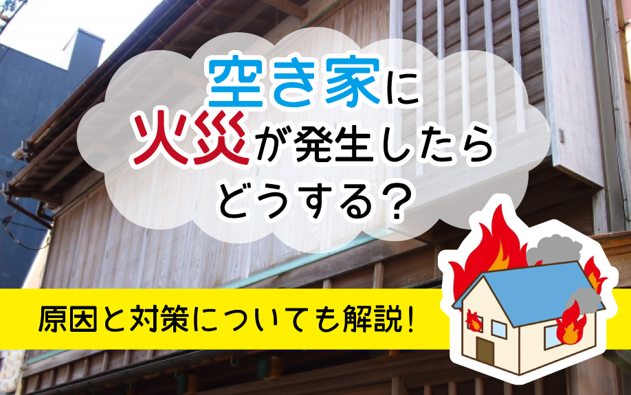 空き家に火災が発生したらどうする?原因と対策についても解説