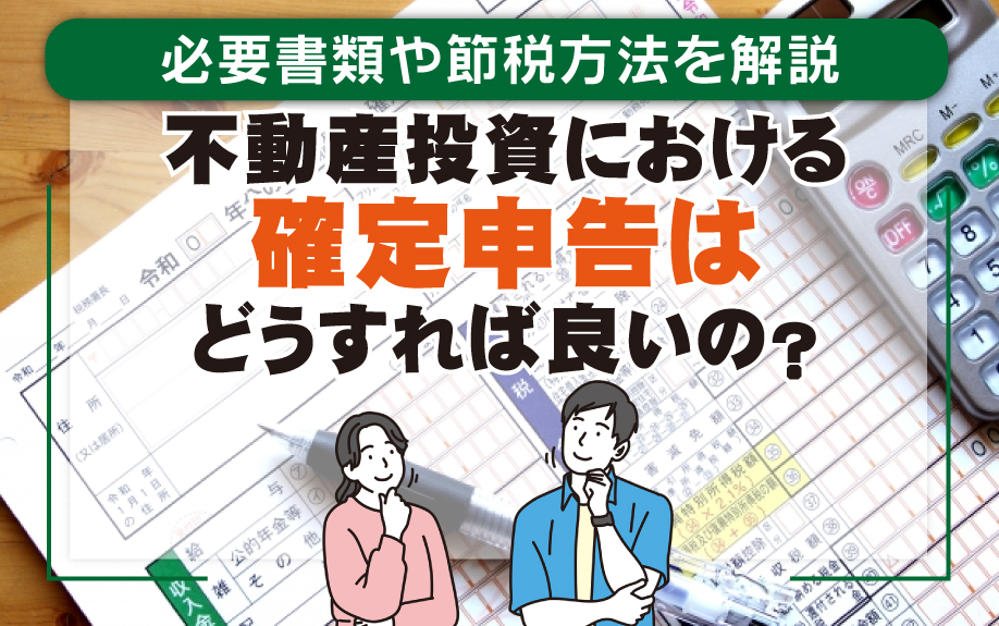 不動産投資における確定申告はどうすれば良いの?必要書類や節税方法を解説