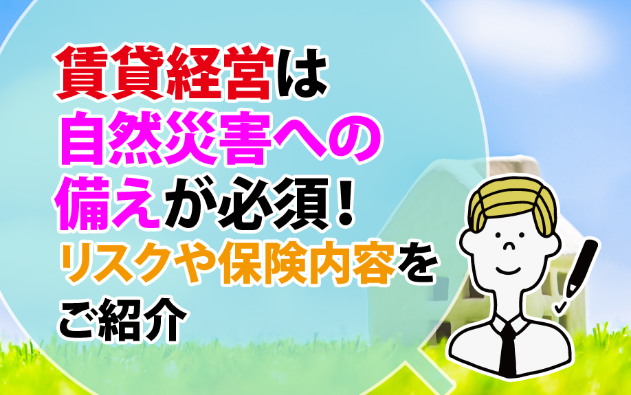 賃貸経営は自然災害への備えが必須！リスクや保険内容をご紹介