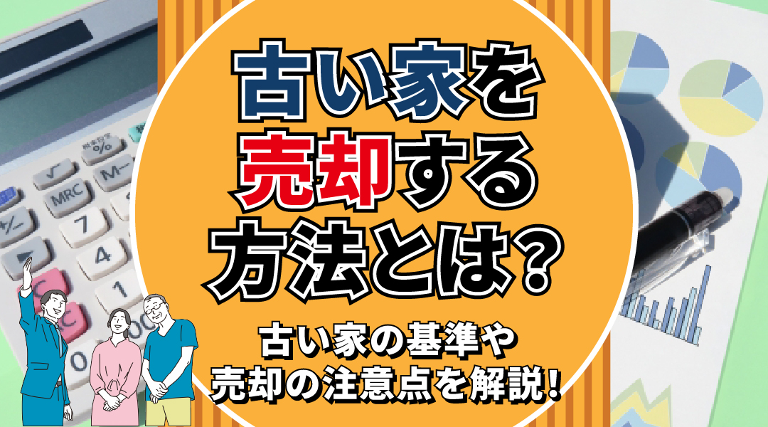 古い家を売却する方法とは?古い家の基準や売却の注意点を解説!
