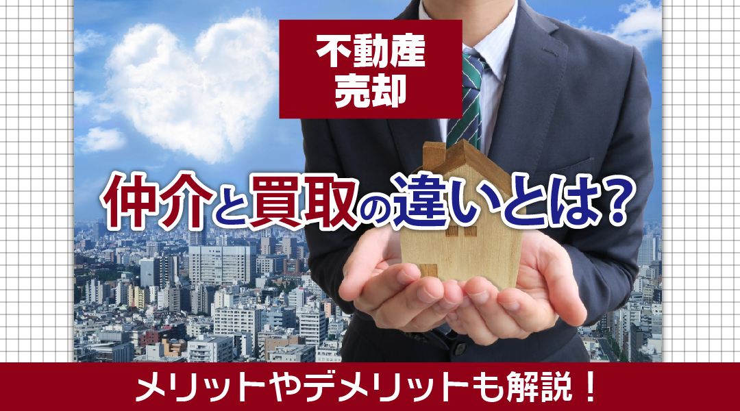不動産売却における仲介と買取の違いとは?メリットやデメリットも解説!