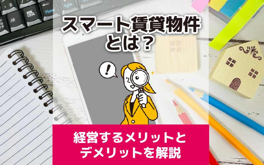 スマート賃貸物件とは？経営するメリットとデメリットを解説