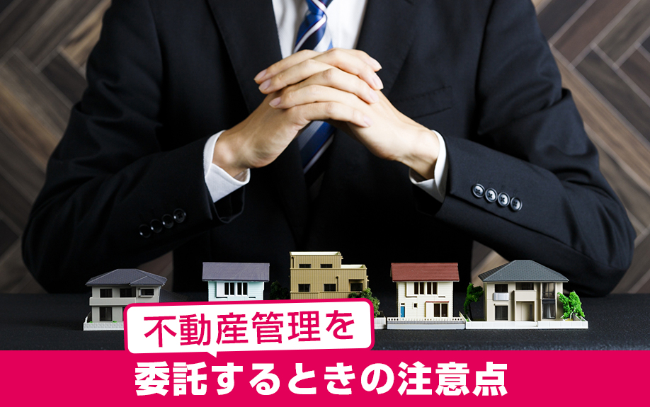 手数料を支払って不動産管理を委託するときの注意点は?