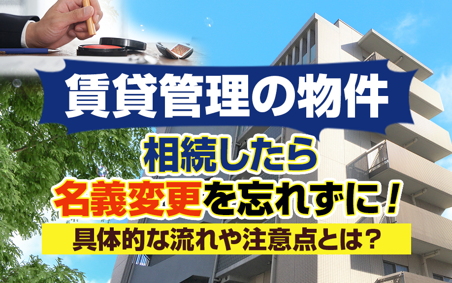 賃貸管理の物件を相続したら名義変更を忘れずに！具体的な流れや注意点とは？
