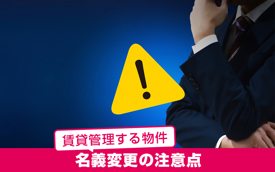 賃貸管理する物件の名義変更で気を付けたい注意点とは？