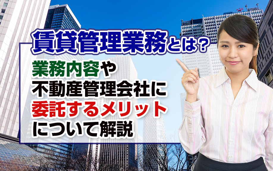 賃貸管理業務とは?業務内容や不動産管理会社に委託するメリットについて解説