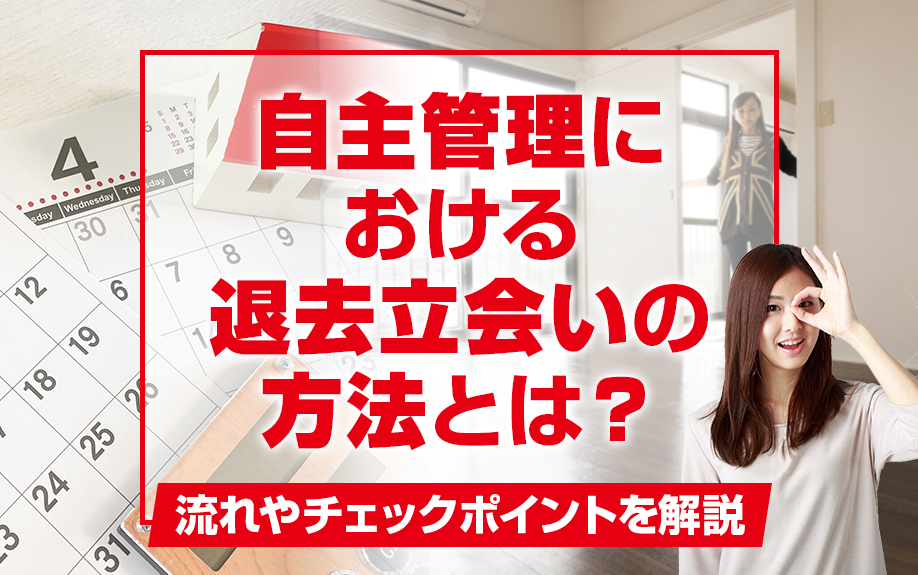 自主管理における退去立会いの方法とは?流れやチェックポイントを解説