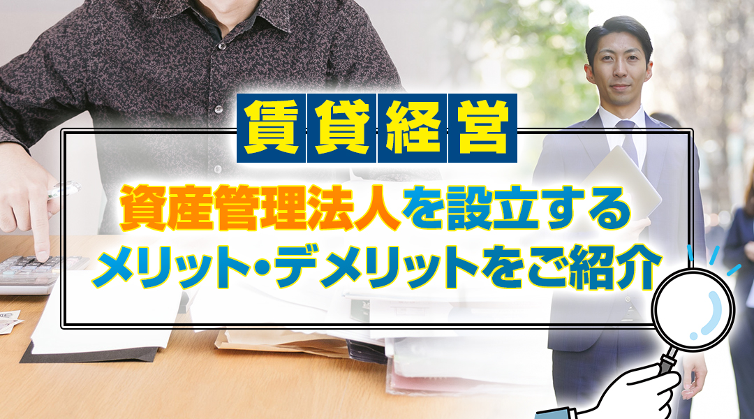 賃貸経営において資産管理法人を設立するメリット・デメリットをご紹介