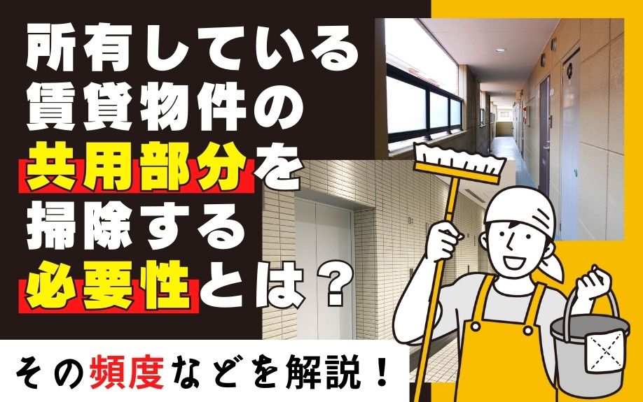 所有している賃貸物件の共用部分を掃除する必要性とは?その頻度などを解説!
