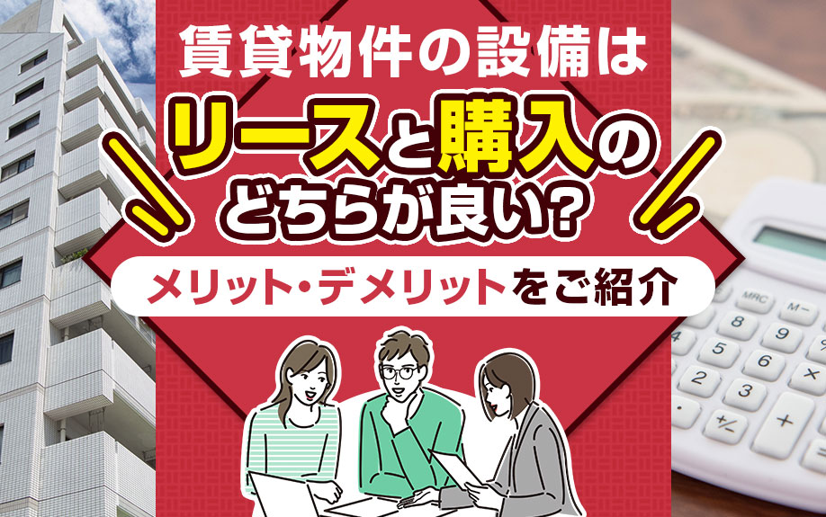 賃貸物件の設備はリースと購入のどちらが良い?メリット・デメリットをご紹介
