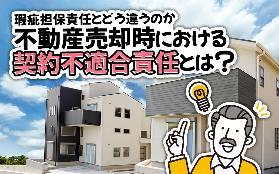 不動産売却時における契約不適合責任とは?瑕疵担保責任とどう違うのか