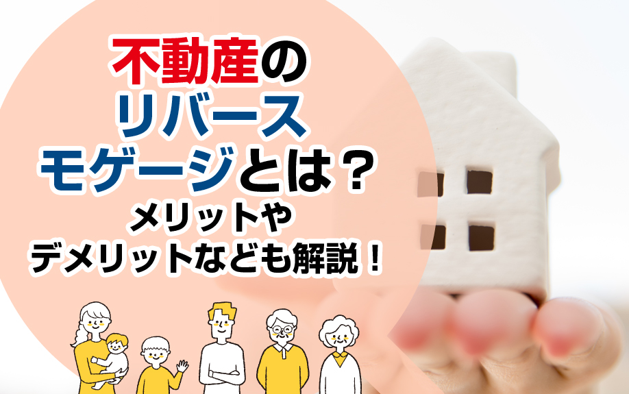不動産のリバースモゲージとは?メリットやデメリットなども解説!