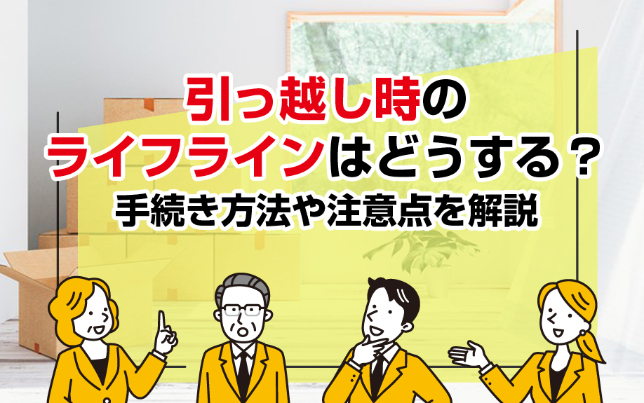 引っ越し時のライフラインはどうする?手続き方法や注意点を解説