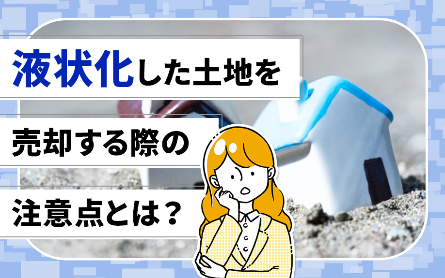 液状化した土地を売却する際の注意点とは？
