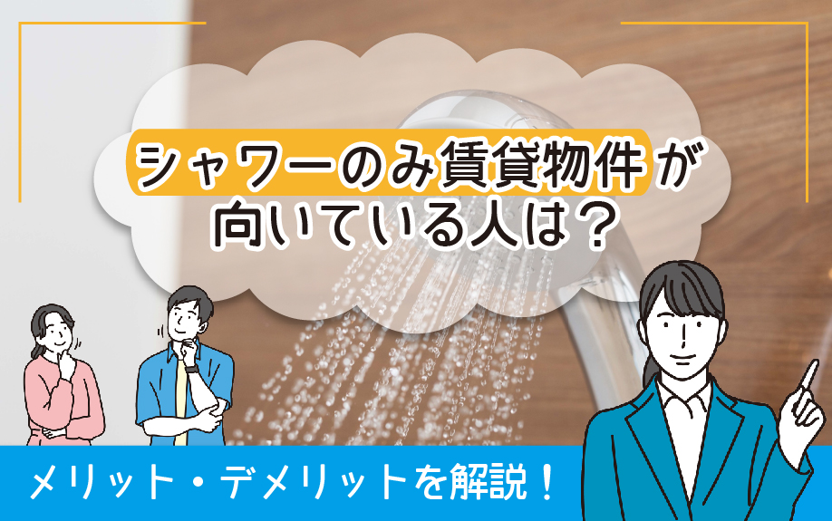 シャワーのみ賃貸物件が向いている人は?メリット・デメリットを解説!