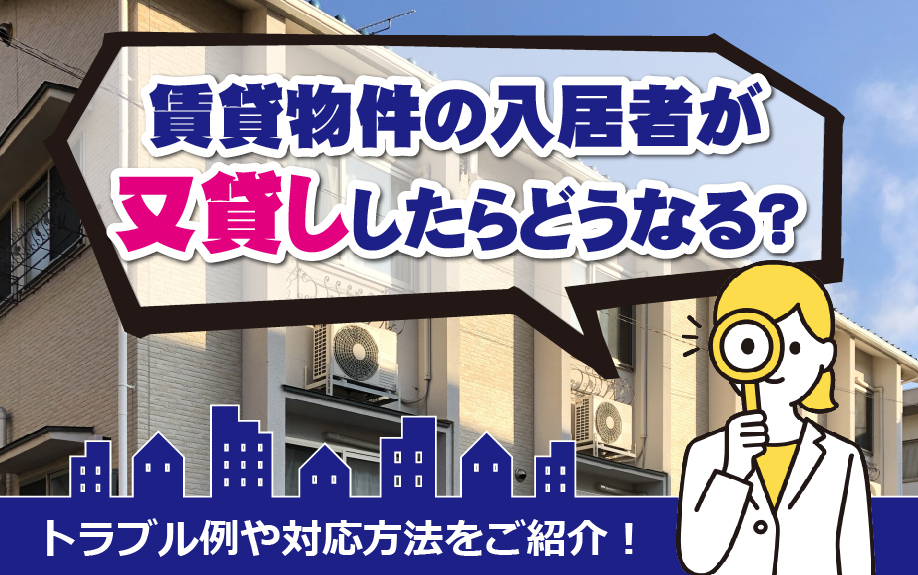 賃貸物件の入居者が又貸ししたらどうなる?トラブル例や対応方法をご紹介!