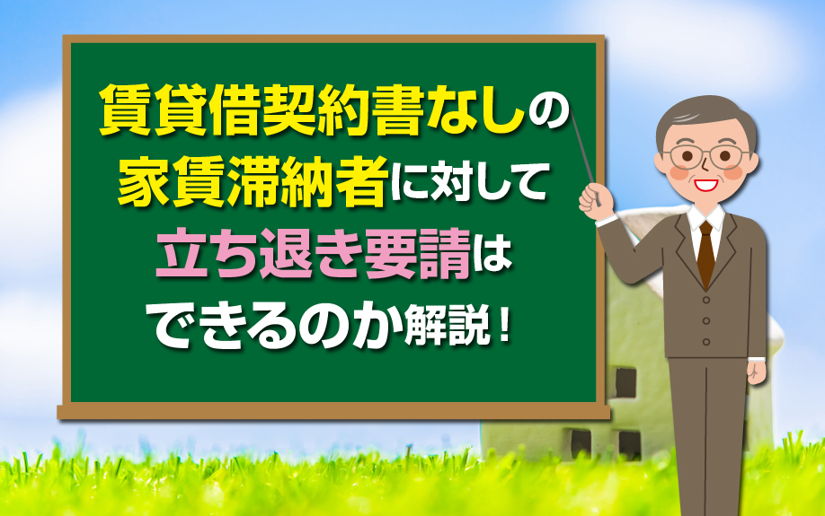 賃貸借契約書なしの家賃滞納者に対して立ち退き要請はできるのか解説!