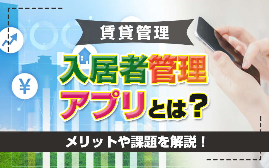 賃貸管理における入居者管理アプリとは?メリットや課題を解説!