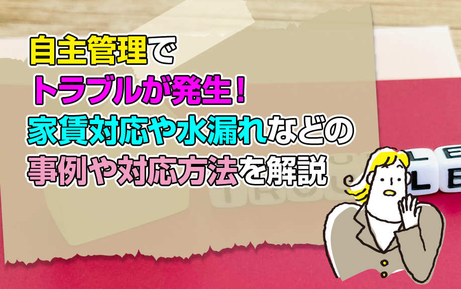 自主管理でトラブルが発生!家賃対応や水漏れなどの事例や対応方法を解説
