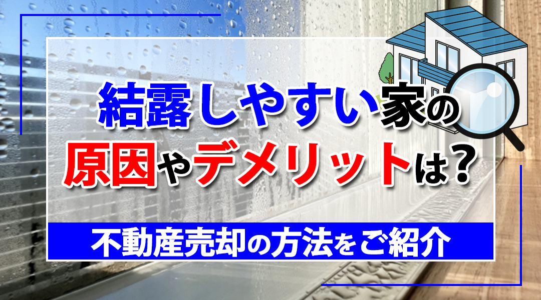 結露しやすい家の原因やデメリットは？不動産売却の方法をご紹介