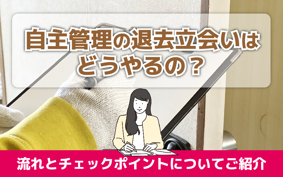 自主管理の退去立会いはどうやるの？流れとチェックポイントについてご紹介
