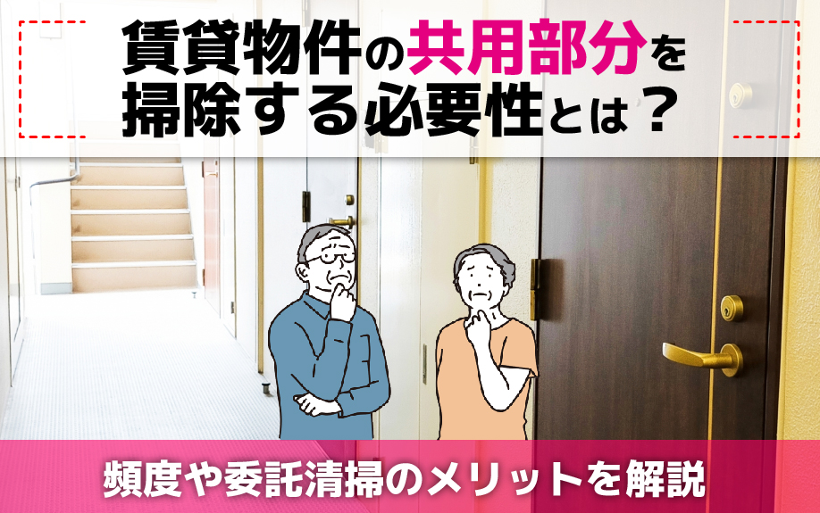 賃貸物件の共用部分を掃除する必要性とは?頻度や委託清掃のメリットを解説