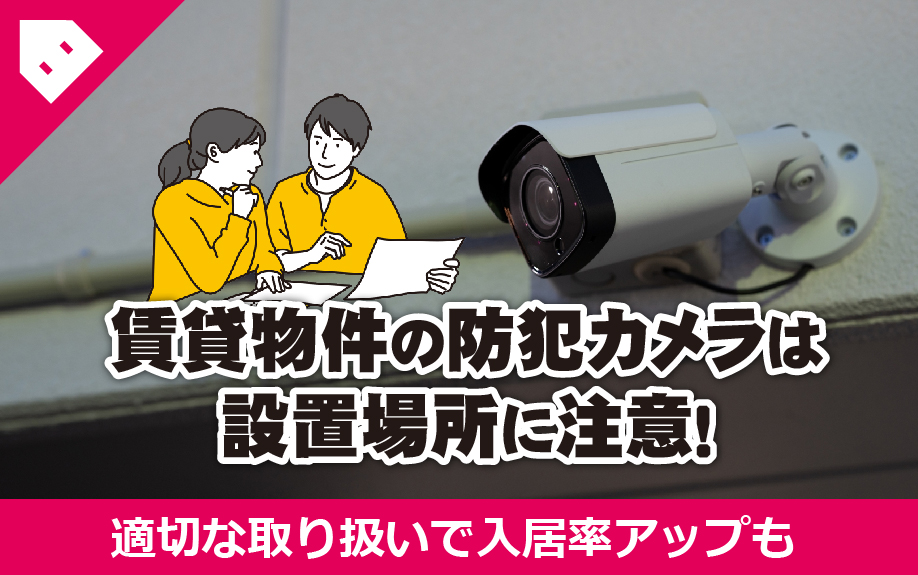 賃貸物件の防犯カメラは設置場所に注意!適切な取り扱いで入居率アップも