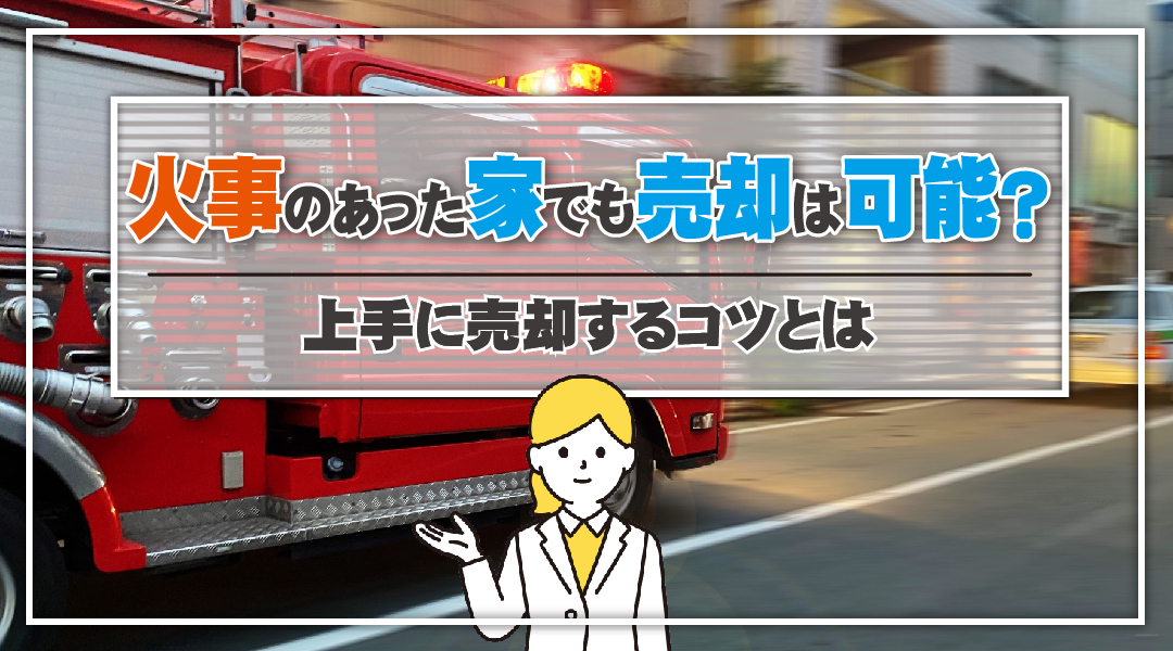 火事のあった家でも売却は可能?上手に売却するコツとは