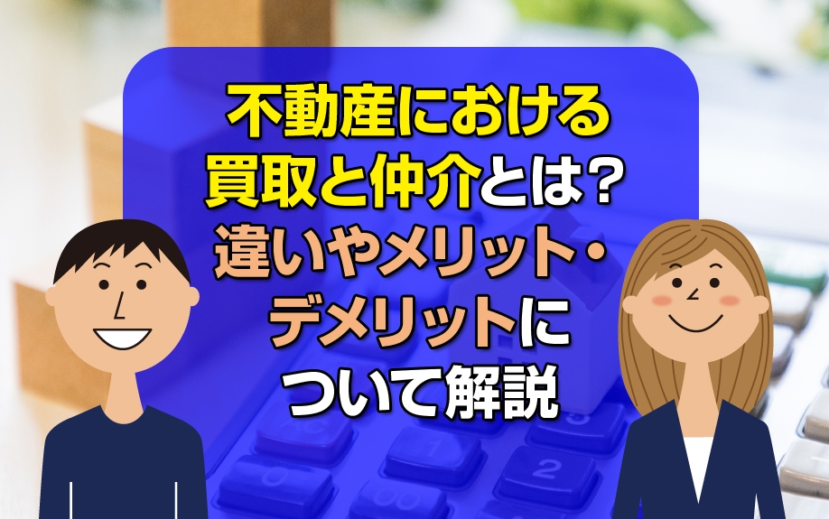 不動産における買取と仲介とは？違いやメリット・デメリットについて解説