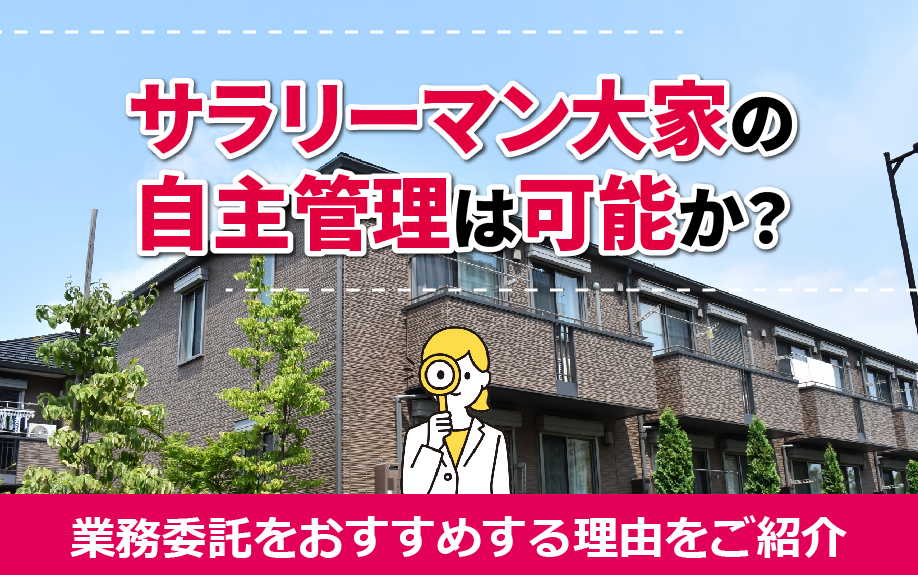 サラリーマン大家の自主管理は可能か？業務委託をおすすめする理由をご紹介