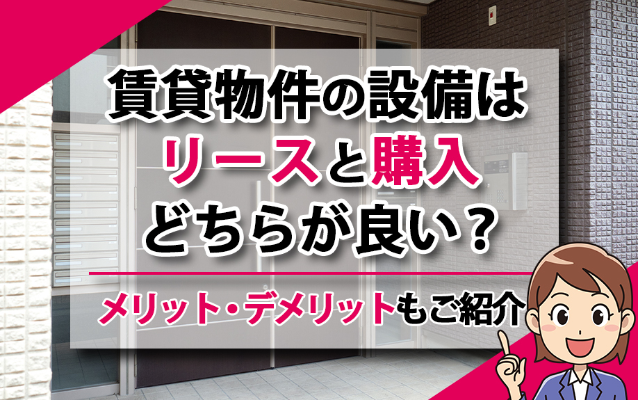 賃貸物件の設備はリースと購入どちらが良い？メリット・デメリットもご紹介