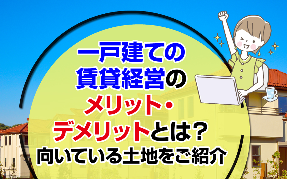 一戸建ての賃貸経営のメリット・デメリットとは?向いている土地をご紹介