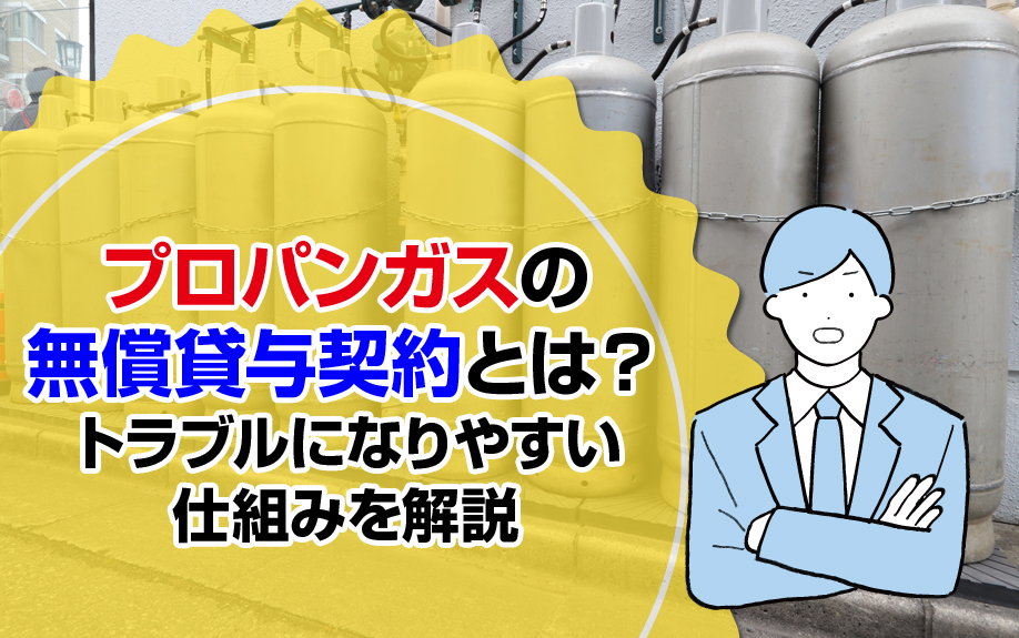 プロパンガスの無償貸与契約とは?トラブルになりやすい仕組みを解説
