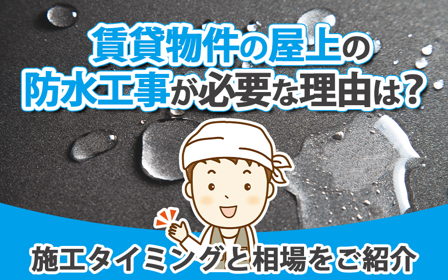 賃貸物件の屋上の防水工事が必要な理由は?施工タイミングと相場をご紹介