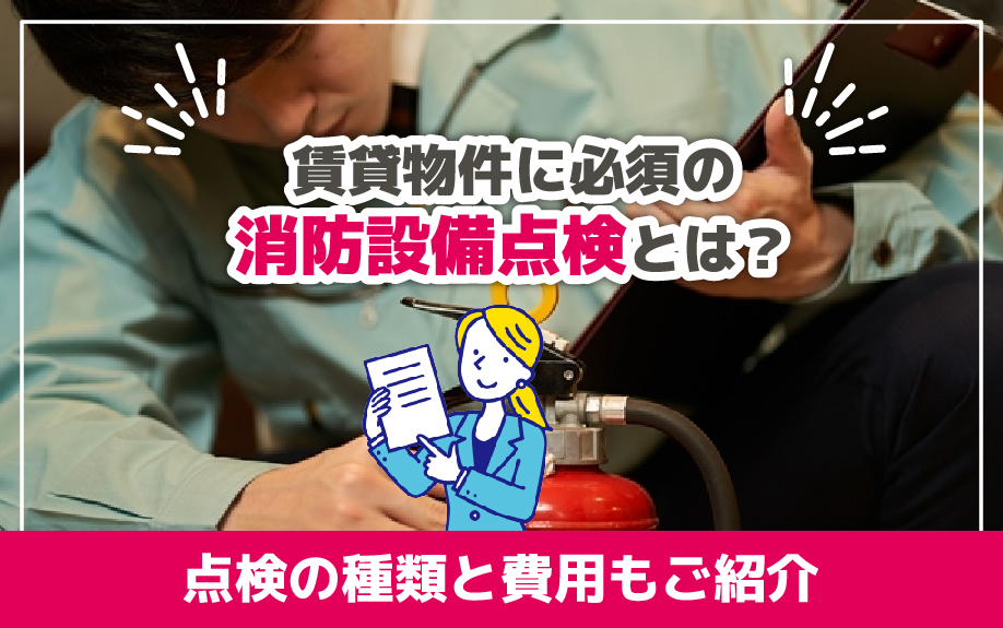 賃貸物件に必須の消防設備点検とは?点検の種類と費用もご紹介