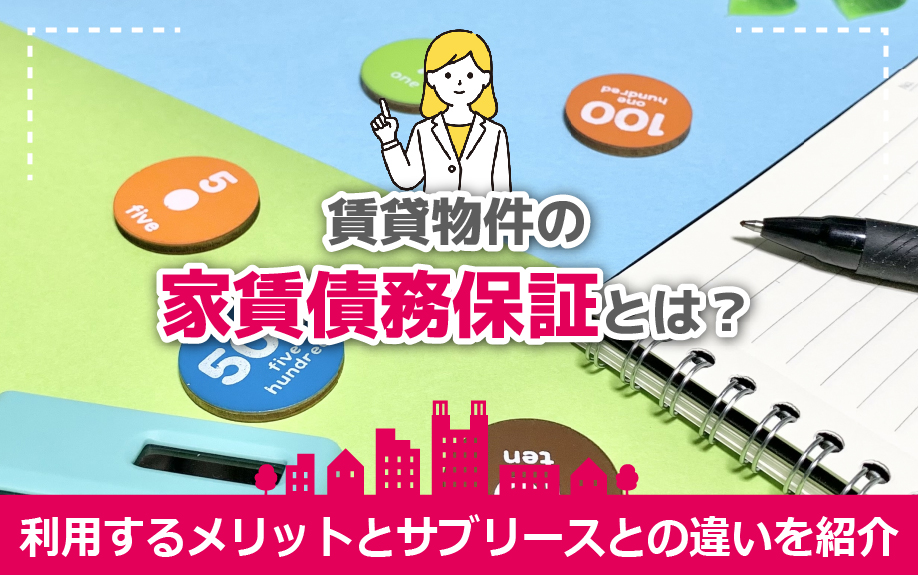 賃貸物件の家賃債務保証とは?利用するメリットとサブリースとの違いを紹介