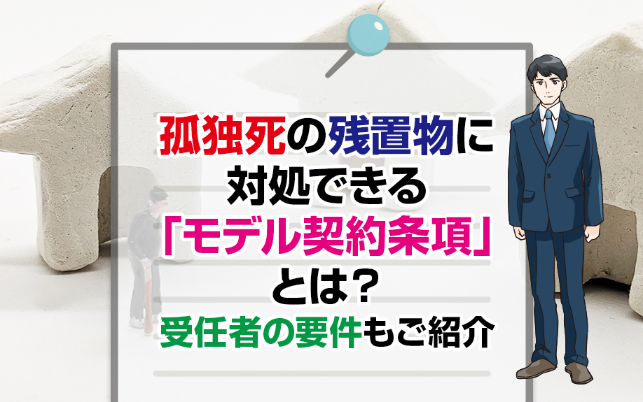 孤独死の残置物に対処できる「モデル契約条項」とは?受任者の要件もご紹介