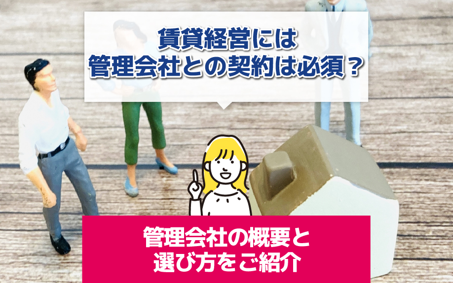 賃貸経営には管理会社との契約は必須？管理会社の概要と選び方をご紹介